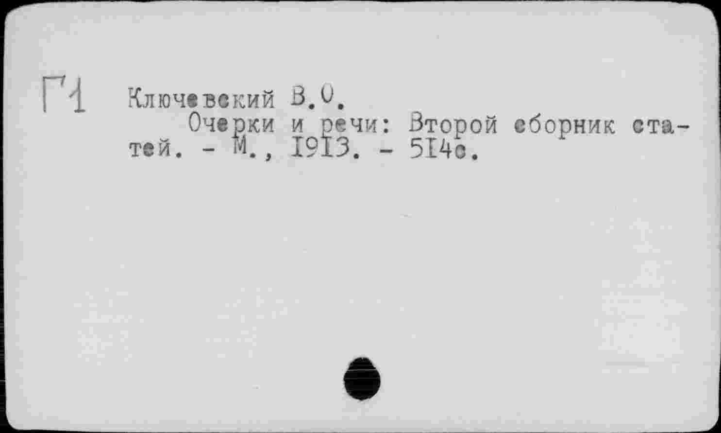 ﻿Ключевекий В.О.
Очерки и речи: Второй сборник статей. - 14., 1913. - 514о.